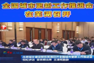 全国城市更新工作推进会芜湖召开 锚定“四好”建设绘就人民城市新图景